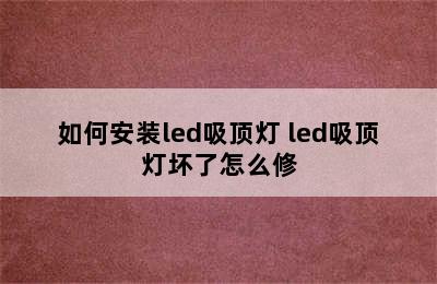 如何安装led吸顶灯 led吸顶灯坏了怎么修